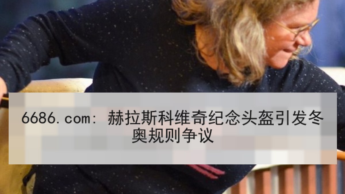 6686.com: 赫拉斯科维奇纪念头盔引发冬奥规则争议