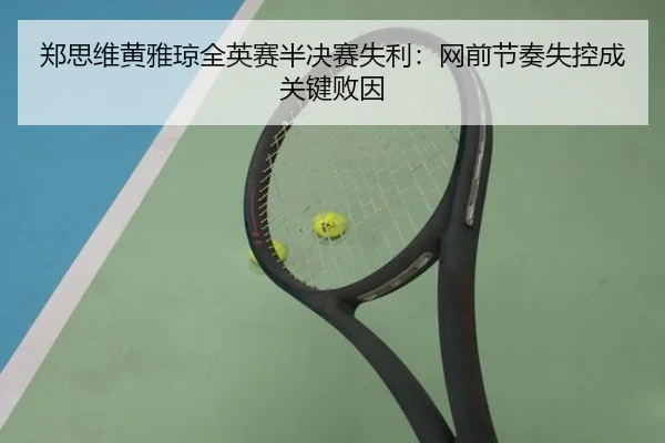 郑思维黄雅琼全英赛半决赛失利：网前节奏失控成关键败因