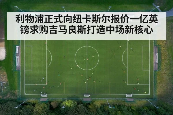 利物浦正式向纽卡斯尔报价一亿英镑求购吉马良斯打造中场新核心（6686.com）