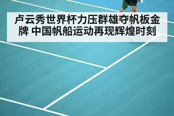 卢云秀世界杯力压群雄夺帆板金牌 中国帆船运动再现辉煌时刻（6686.com）